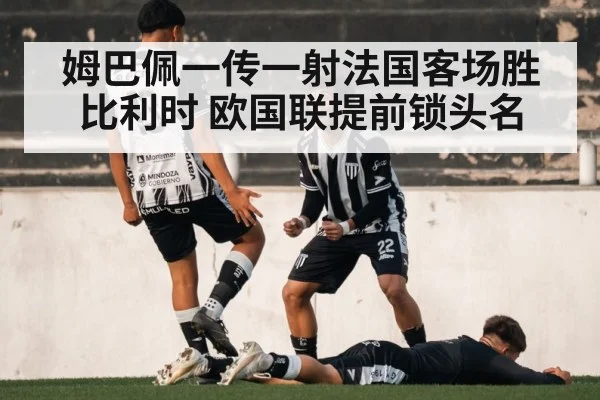 姆巴佩一传一射法国客场胜比利时 欧国联提前锁头名