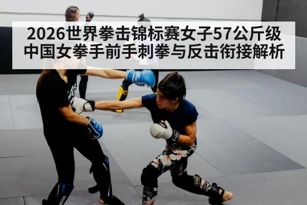 2026世界拳击锦标赛女子57公斤级中国女拳手前手刺拳与反击衔接解析
