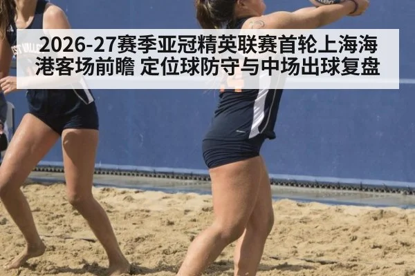 2026-27赛季亚冠精英联赛首轮上海海港客场前瞻 定位球防守与中场出球复盘