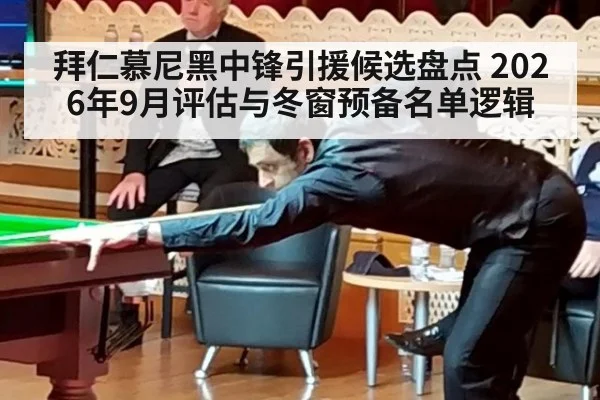 拜仁慕尼黑中锋引援候选盘点 2026年9月评估与冬窗预备名单逻辑
