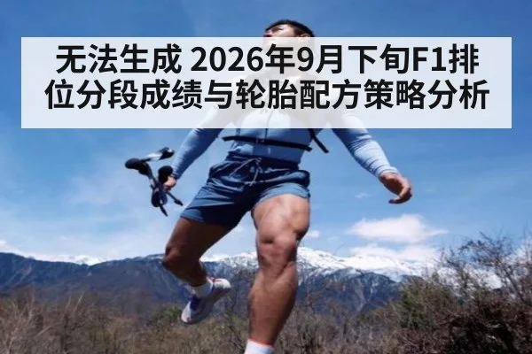 无法生成 2026年9月下旬F1排位分段成绩与轮胎配方策略分析