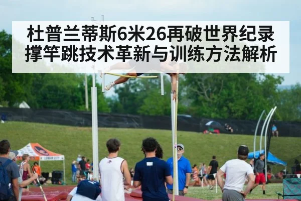 杜普兰蒂斯6米26再破世界纪录 撑竿跳技术革新与训练方法解析