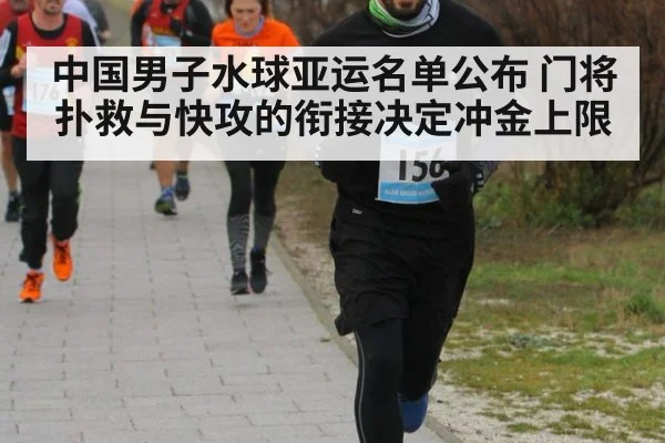 中国男子水球亚运名单公布 门将扑救与快攻的衔接决定冲金上限