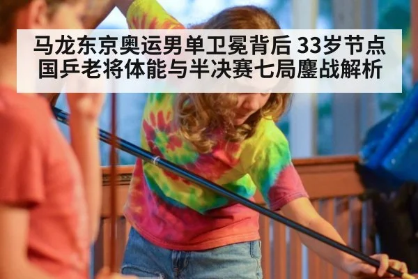 马龙东京奥运男单卫冕背后 33岁节点国乒老将体能与半决赛七局鏖战解析